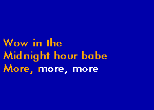 Wow in the

Midnight hour he be

More, more, more