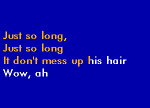 Just so long,
Just so long

It don't mess up his hair
Wow, ah