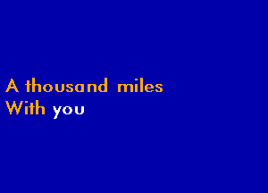 A ihousa nd miles

With you
