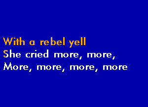 With a rebel yell

She cried more, more,
More, more, more, more