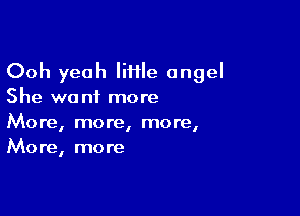 Ooh yeah IiHIe angel
She want more

More, more, more,
More, more