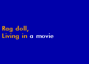 Rag doll,

Living in a movie