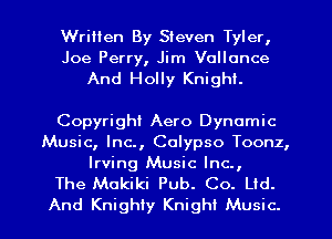 Written By Steven Tyler,
Joe Perry, Jim Vollonce

And Holly Knight.

Copyright Aero Dynamic
Music, Inc., Calypso Toonz,

Irving Music Inc.,
The Mokiki Pub. Co. Ltd.

And Knighly Knight Music.