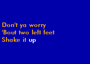 Don't ya worry

'Bouf two left feet
Shake it up