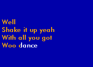 Well
Shake it up yeah

With all you got
Woo dance