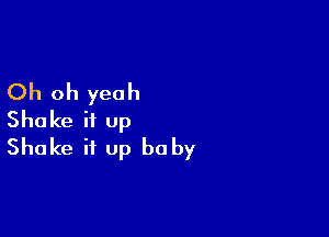 Oh oh yeah

Shake it up
Shake it up be by