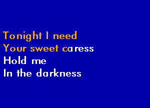 To nig hi I need

Your sweet ca ress

Hold me

In the do rkness