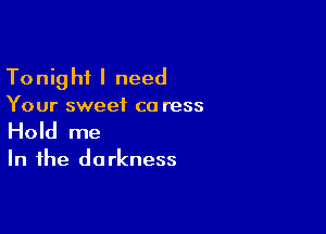 To nig hi I need

Your sweet ca ress

Hold me

In the do rkness