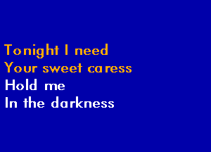 To nig hi I need

Your sweet ca ress

Hold me

In the do rkness