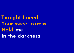 To nig hi I need

Your sweet ca ress

Hold me

In the do rkness