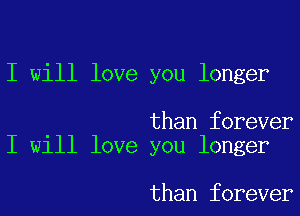 I will love you longer

than forever
I will love you longer

than forever