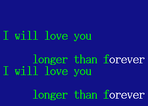 I will love you

longer than forever
I will love you

longer than forever