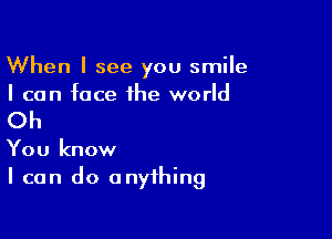 When I see you smiIe
I can face the world

Oh

You know
I can do anything