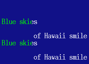 Blue skies

of Hawaii smile
Blue skies

of Hawaii smile