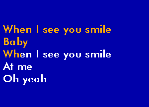 When I see you smile

30 by

When I see you smile
A1 me
Oh yeah