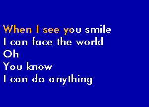 When I see you smiIe
I can face the world

Oh

You know
I can do anything