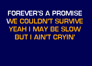 FOREVER'S A PROMISE

WE COULDN'T SURVIVE

YEAH I MAY BE SLOW
BUT I AIN'T CRYIN'