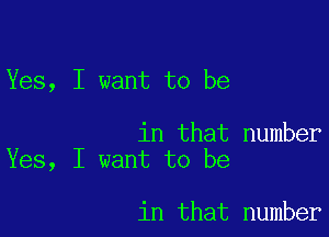 Yes, I want to be

in that number
Yes, I want to be

in that number