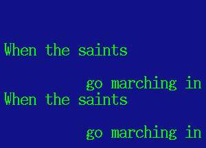 When the saints

go marching in
When the saints

go marching in