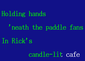 Holding hands

neath the paddle fans

In Rick s

candle-lit cafe