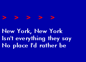 New York, New York

Isn't everything they say
No place I'd rather be