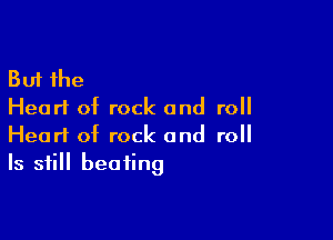 But the
Hearl of rock and roll

Heart of rock and roll
Is still beating