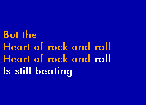 But the
Hearl of rock and roll

Heart of rock and roll
Is still beating