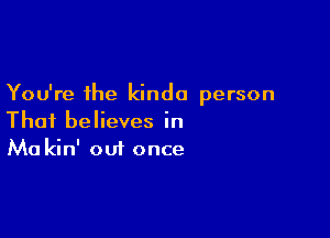 You're the kinda person

Thai believes in
M0 kin' out once