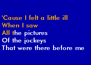 'Cause I felt a lime i
When I saw

All the pictures

Of the jockeys
That were there before me