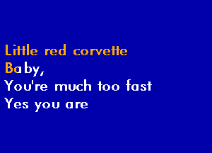Li11le red co rveife

Ba by,

You're much too fast
Yes you are