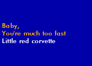 30 by,

You're much too fast
Liiile red corveife