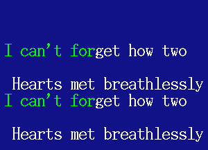 I can t forget how two

Hearts met breathlessly
I can t forget how two

Hearts met breathlessly