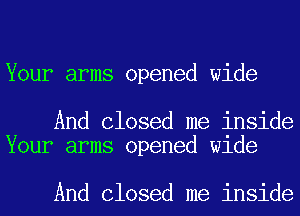 Your arms opened wide

And Closed me inside
Your arms opened Wlde

And Closed me inside