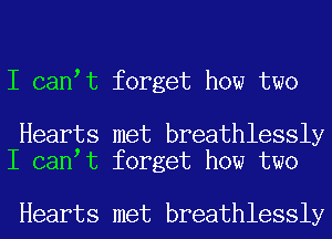 I can t forget how two

Hearts met breathlessly
I can t forget how two

Hearts met breathlessly