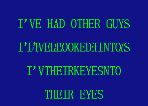 TUE HAD OTHER GUYS
PHVEWOOKEDZPINTOKS
P VTHEIRKEYESNTO
THEIR EYES