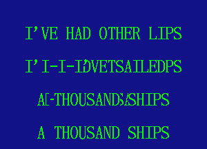 TUE HAD OTHER LIPS
P I-I-IDVETSAILEDPS
AE-THOUSANDSSHIPS
A THOUSAND SHIPS