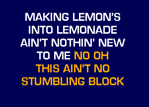 MAKING LEMON'S
INTO LEMONADE
AIN'T NOTHIN' NEW
TO ME ND OH
THIS AINW N0
STUMBLING BLOCK