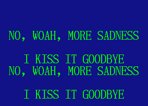 N0, NOAH, MORE SADNESS

I KISS IT GOODBYE
N0, NOAH, MORE SADNESS

I KISS IT GOODBYE