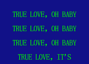 TRUE LOVE, 0H BABY

TRUE LOVE, 0H BABY

TRUE LOVE, 0H BABY
TRUE LOVE, ITS