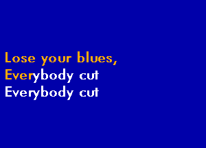 Lose your blues,

Everybody cut
Everybody cut