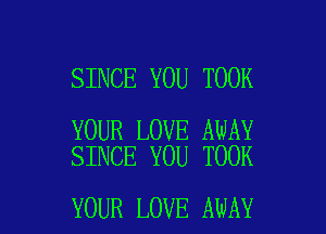 SINCE YOU TOOK

YOUR LOVE AWAY
SINCE YOU TOOK

YOUR LOVE AWAY