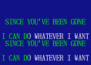 SINCE YOUIVE BEEN GONE

I CAN DO WHATEVER I WANT
SINCE YOUIVE BEEN GONE

I CAN DO WHATEVER I WANT