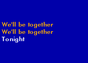 We'll be together

We'll be together
Tonight