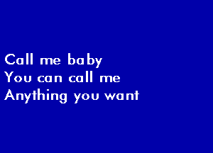 Call me be by

You can call me
Anything you want