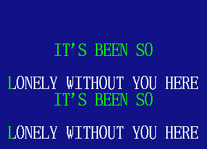 IT S BEEN SO

LONELY WITHOUT YOU HERE
IT S BEEN SO

LONELY WITHOUT YOU HERE