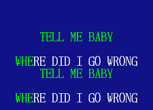 TELL ME BABY

WHERE DID I GO WRONG
TELL ME BABY

WHERE DID I GO WRONG