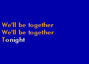 We'll be together

We'll be together
Tonight