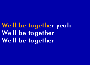 We'll be together yeah

We'll be together
We'll be together