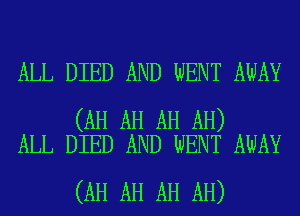 ALL DIED AND WENT AWAY

(AH AH AH AH)
ALL DIED AND WENT AWAY

(AH AH AH AH)