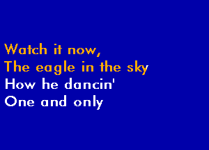 Watch it now,
The eagle in the sky

How he doncin'
One and only